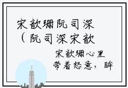 宋歆珊阮司深（阮司深宋歆珊）最火言情小说免费观看-小说阮司深宋歆珊（宋歆珊阮司深）今日已更新最新章节