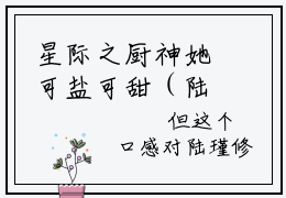 星际之厨神她可盐可甜（陆瑾修简言全文免费阅读）小说最新章节_星际之厨神她可盐可甜全文免费阅读最新章节列表_笔趣阁