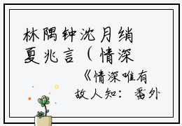 林隅钟沈月绡夏兆言（情深唯有故人知全文+后续）全文林隅钟沈月绡夏兆言读无弹窗结局_(林隅钟沈月绡夏兆言情深唯有故人知全文+后续读全文结局)结局章节列表_笔趣阁（林隅钟沈月绡夏兆言）
