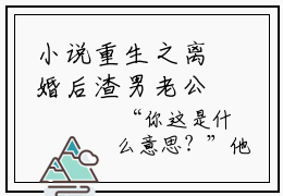 小说重生之离婚后渣男老公对我百依百顺全文完整版  顾玄安采玥免费阅读