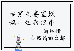 快穿之妾室妖娆，生存掠夺守则全文免费在线阅读_（蒋纯惜全文免费阅读无弹窗大结局）快穿之妾室妖娆，生存掠夺守则最新章节列表_笔趣阁