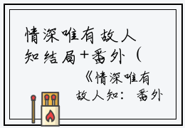 情深唯有故人知结局+番外（情深唯有故人知结局+番外）全文免费阅读无弹窗大结局_（林隅钟沈月绡夏兆言阅读无弹窗）林隅钟沈月绡夏兆言列表_笔趣阁（情深唯有故人知结局+番外)