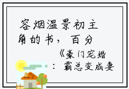  容烟温景初主角的书，百分爆评热文豪门宠婚：霸总变成妻管严了