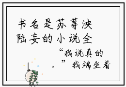 书名是苏荨泱陆妄的小说全文免费阅读无弹窗大结局（苏荨泱陆妄）免费阅读