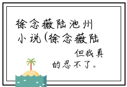 徐念薇陆池州小说(徐念薇陆池州)全文免费阅读无弹窗_(徐念薇陆池州)小说全文免费阅读)徐念薇陆池州最新章节列表笔趣阁（徐念薇陆池州）