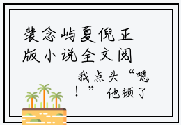 裴念屿夏倪正版小说全文阅读-裴念屿夏倪小说免费阅读-笔趣阁（裴念屿夏倪）