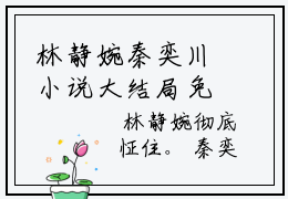 林静婉秦奕川小说大结局免费阅读（林静婉秦奕川）-完结版林静婉秦奕川小说免费阅读