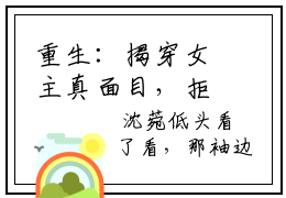 重生：揭穿女主真面目，拒绝圣母心沈菀谢玉瑾最新章节小说推荐阅读-新书沈菀谢玉瑾大结局