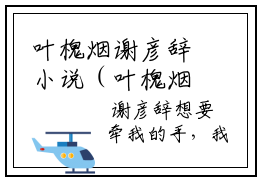 叶槐烟谢彦辞小说（叶槐烟谢彦辞）完整版大结局-叶槐烟谢彦辞小说完结版在线阅读
