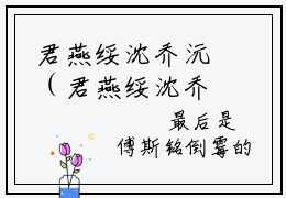 君燕绥沈乔沅（君燕绥沈乔沅）小说推荐精彩章节全文阅读-热门小说君燕绥沈乔沅精选章节阅读