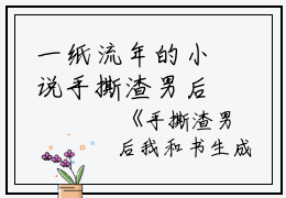 一纸流年的小说手撕渣男后我和书生成亲了桑儿,那一天,都说全文阅读