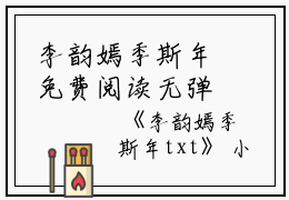 李韵嫣季斯年免费阅读无弹窗李韵嫣季斯年（李韵嫣季斯年）全文免费阅读无弹窗大结局_(李韵嫣季斯年)李韵嫣季斯年最新章节列表_笔趣阁（李韵嫣季斯年）