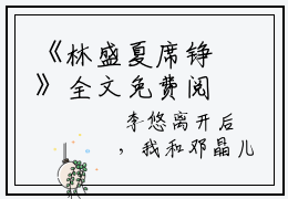 《林盛夏席铮》全文免费阅读最新章节大结局-林盛夏席铮无弹窗阅读