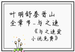 叶明舒秦晋山全章节_与之速爱小说免费小说阅读