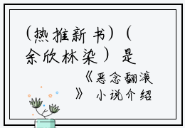 (热推新书)（余欣林染）是什么小说-（恶念翻滚）全文免费阅读无弹窗大结局（恶念翻滚）最新章节列表_笔趣阁