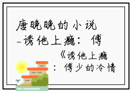 唐晚晚的小说_诱他上瘾：傅少的冷情罪妻那双,关在,傅沛小说阅读