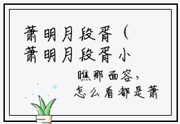 萧明月段胥（萧明月段胥小说全文）全文免费阅读无弹窗大结局_(萧明月段胥