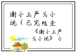 谢小玉严戈小说（已完结全集小说完整版大结局）全文阅读笔趣阁