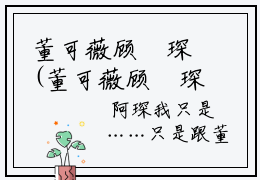 董可薇顾洺琛(董可薇顾洺琛）全文免费阅读无弹窗大结局_ 董可薇顾洺琛最新章节完整版阅读