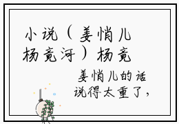 小说（姜悄儿杨竟河）杨竟河姜悄儿全文阅读-精彩美文姜悄儿杨竟河免费阅读