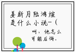 姜新月陆鸿煊是什么小说-（姜新月陆鸿煊全文阅读）最新章节列表