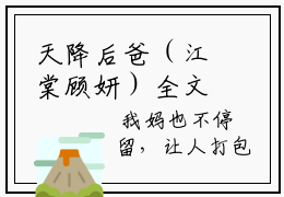天降后爸（江棠顾妍）全文免费阅读无弹窗大结局_（天降后爸全文免费阅读无