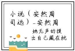 小说（安然周司远）_安然周司远全文阅读_安然周司远免费阅读大结局