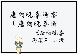 唐向晚秦海宴（唐向晚秦海宴）全文免费阅读无弹窗大结局_（唐向晚秦海宴）唐向晚秦海宴免费阅读无弹窗最新章节列表（唐向晚秦海宴）