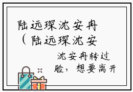 陆远琛沈安冉（陆远琛沈安冉）免费小说全文完整版-陆远琛沈安冉最新章节完整版阅读