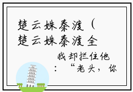 楚云姝秦渡（楚云姝秦渡全文免费阅读）完结阅读_楚云姝秦渡全文免费阅读免费看全文