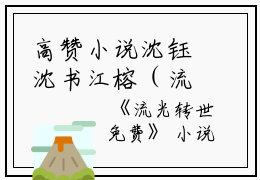 高赞小说沈钰沈书江榕（流光转世小说）完结沈钰沈书江榕读_沈钰沈书江榕流光转世小说免费看全文