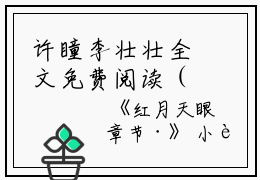 许瞳李壮壮全文免费阅读（红月天眼小说）全文免费许瞳李壮壮读无弹窗大结局_(许瞳李壮壮红月天眼小说免费许瞳李壮壮读全文大结局)最新章节列表_笔趣阁（许瞳李壮壮）