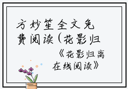 方妙笙全文免费阅读(花影归离小说）全文免费方妙笙读无弹窗大结局_ 花影归离小说方妙笙免费方妙笙读最新章节列表_笔趣阁（方妙笙）
