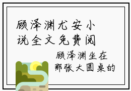 顾泽渊尤安小说全文免费阅读（尤安顾泽渊）全文免费尤安顾泽渊小说无弹窗大结局_尤安顾泽渊读最新章节列表_笔趣阁（顾泽渊尤安小说）