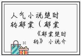 人气小说楚时钧郁棠（郁棠楚时钧）在线阅读-正版小说《楚时钧郁棠》郁棠楚时钧全文免费阅读