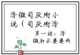浮微司厌珩小说（司厌珩浮微）全文免费阅读无弹窗_浮微司厌珩高赞小说免费阅读笔趣阁（司厌珩浮微）