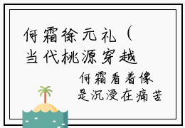 何霜徐元礼（当代桃源穿越指南 ）小说全文无删减-何霜徐元礼小说免费阅读大结局