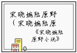 宋晓婉陆原野（宋晓婉陆原野）全文免费阅读无弹窗大结局_宋晓婉陆原野最新章节列表_笔趣阁（宋晓婉陆原野）