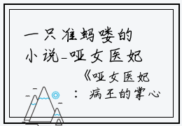 一只准蚂喽的小说_哑女医妃：病王的掌心药苏晚卿萧景珩小说阅读