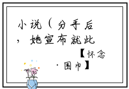 小说（分手后，她宣布就此封笔）_裴佳怡全文阅读_小说分手后，她宣布就此封笔免费阅读（裴佳怡）笔趣阁