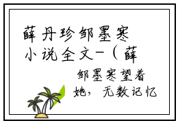 薛丹珍邹墨寒小说全文-（薛丹珍邹墨寒）精选小说薛丹珍邹墨寒大结局阅读
