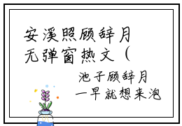 安溪照顾辞月无弹窗热文（安溪照顾辞月）在线阅读-安溪照顾辞月小说在哪里可以看