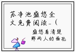 苏净池盛悠全文免费阅读_（苏净池盛悠免费阅读无弹窗）苏净池盛悠知乎高赞小说阅读