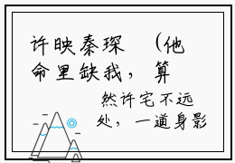 许映秦琛璟(他命里缺我，算命的我！)全文免费阅读无弹窗大结局_(他命里缺我，算命的我！小说全文无弹窗)许映秦琛璟完整版最新阅读