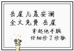 岳崖儿聂安澜全文免费 岳崖儿聂安澜今日推荐最火小说岳崖儿聂安澜阅读