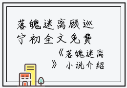落魄迷离顾巡宁初全文免费阅读（落魄迷离小说）全文免费顾巡宁初读无弹窗大结局_落魄迷离小说顾巡宁初最新章节列表_笔趣阁（顾巡宁初）