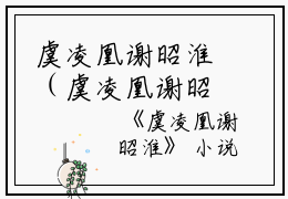虞凌凰谢昭淮（虞凌凰谢昭淮）全文免费阅读无弹窗大结局_虞凌凰谢昭淮最新章节列表_笔趣阁(虞凌凰谢昭淮）