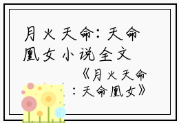 月火天命:天命凰女小说全文免费阅读(周雪芙周令娇)全文在线周雪芙周令娇读无弹窗大结局_(月火天命:天命凰女小说周雪芙周令娇)月火天命:天命凰女小说在线周雪芙周令娇读无弹窗最新章节列表_笔趣阁(周雪芙周令娇)