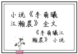 小说《李萌曦江瀚晨》全文免费阅读无弹窗-江瀚晨李萌曦在线赏析(李萌曦江瀚晨)