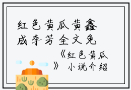 红色黄瓜黄鑫成李芳全文免费阅读（红色黄瓜小说）全文免费黄鑫成李芳读无弹窗大结局_红色黄瓜小说黄鑫成李芳最新章节列表_笔趣阁（黄鑫成李芳）